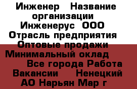 Инженер › Название организации ­ Инженерус, ООО › Отрасль предприятия ­ Оптовые продажи › Минимальный оклад ­ 25 000 - Все города Работа » Вакансии   . Ненецкий АО,Нарьян-Мар г.